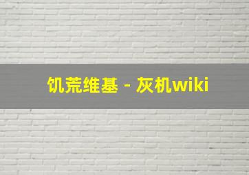 饥荒维基 - 灰机wiki